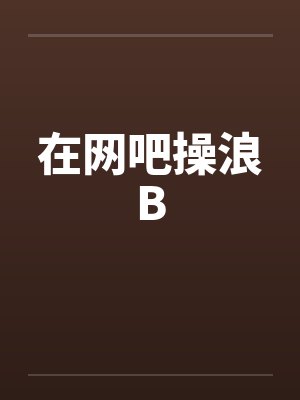 在网吧操浪B 在网吧操浪B