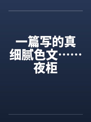 一篇写的真细腻色文……夜柜 一篇写的真细腻色文……夜柜