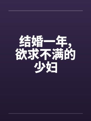 结婚一年,欲求不满的少妇 结婚一年,欲求不满的少妇