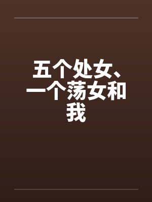 五个处女、一个荡女和我 五个处女、一个荡女和我