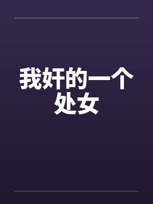 我奸的一个处女 我奸的一个处女