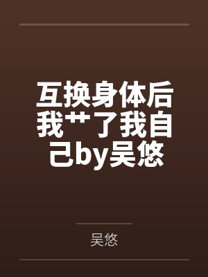 互换身体后我艹了我自己by吴悠