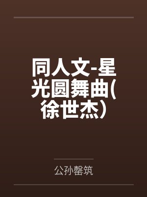 同人文-星光圆舞曲(徐世杰)by公孙罄筑 同人文-星光圆舞曲(徐世杰)by公孙罄筑
