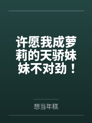 许愿我成萝莉的天骄妹妹不对劲! 许愿我成萝莉的天骄妹妹不对劲!