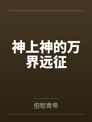 神上神的万界远征by但慰青帝 神上神的万界远征by但慰青帝