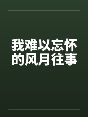 我难以忘怀的风月往事 我难以忘怀的风月往事